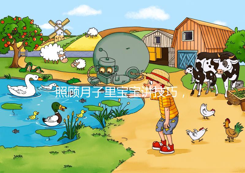 照顧月子里寶寶講技巧,過(guò)來(lái)人分享護(hù)理經(jīng)驗(yàn)(含詳細(xì)流程)