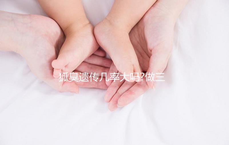 狐臭遺傳幾率大嗎?做三代試管嬰兒能避免遺傳嗎？