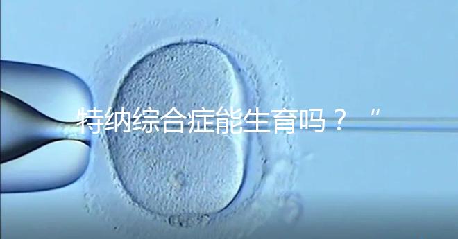 特納綜合癥能生育嗎？“贈(zèng)卵”試管嬰兒或是選擇之一