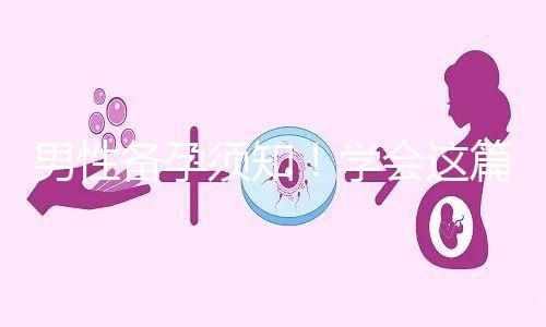 男性備孕須知！學會這篇攻略，不給懷孕拖后腿