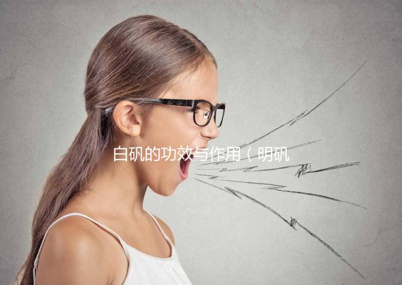 白礬的功效與作用（明礬和白礬的區(qū)別）