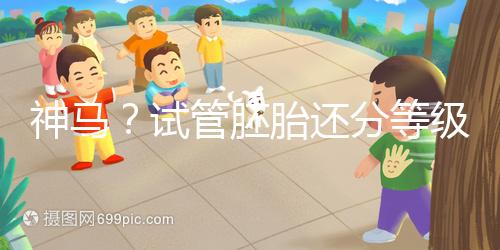 神馬？試管胚胎還分等級嗎？