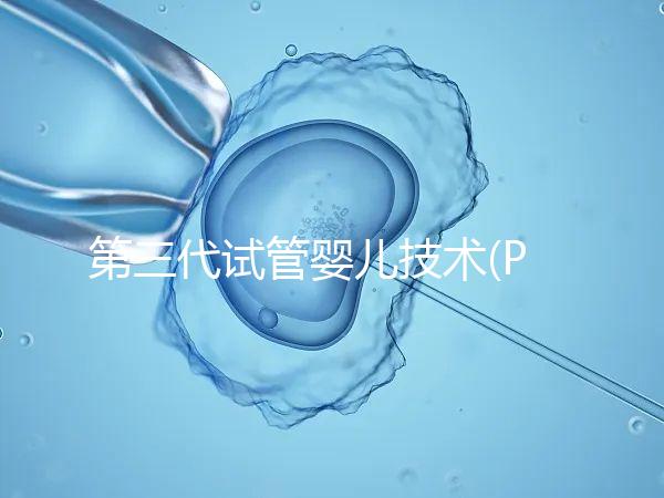 第三代試管嬰兒技術(PGD/PGS)是什么？哪些人能做？
