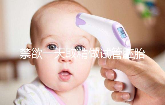 禁欲一天取精做試管胚胎質量會不會差，有無影響看完有譜