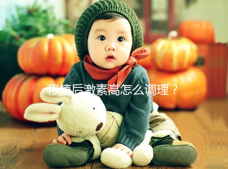 移植后激素高怎么調理？3招完美解決，趕緊get起來！