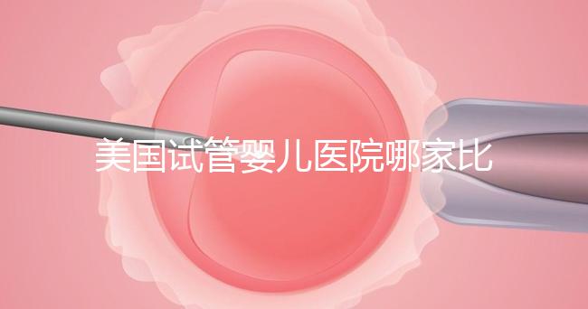 美國(guó)試管嬰兒醫(yī)院哪家比較靠譜？大概多少錢？
