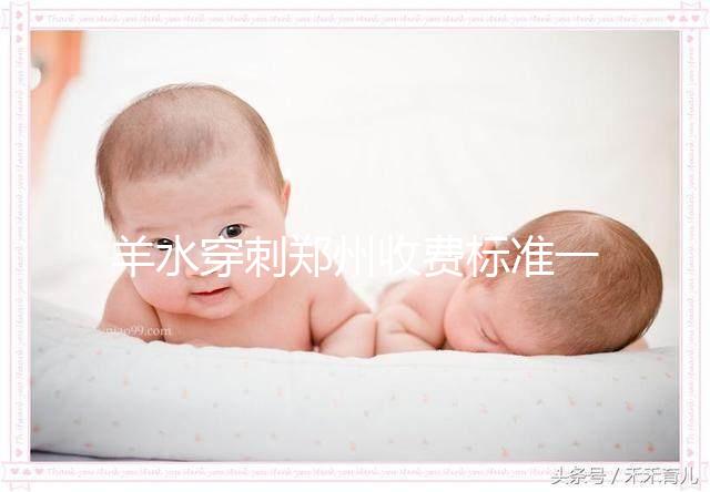 羊水穿刺鄭州收費(fèi)標(biāo)準(zhǔn)一覽，找對醫(yī)院不僅報銷還免費(fèi)