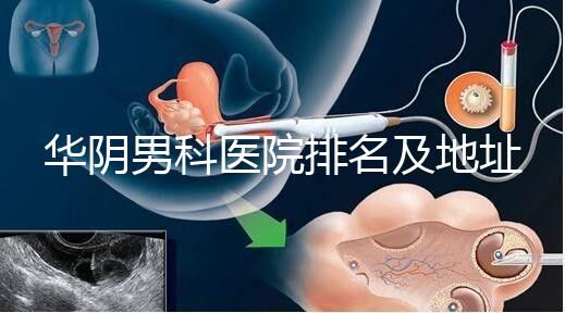 華陰男科醫院排名及地址整理，看完就知道去哪兒了