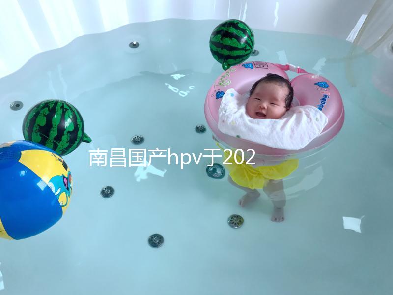 南昌國產hpv于2024年開啟，選擇接種點九價疫苗也可約