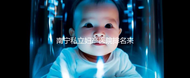 南寧私立婦產醫院排名來襲，2024青秀最好最出名的在這
