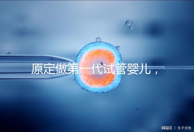 原定做第一代試管嬰兒，為什么下午被通知要改為二代？