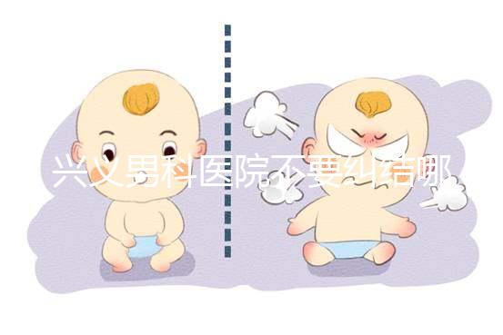 興義男科醫院不要糾結哪家好，2024上榜的機構都很專業