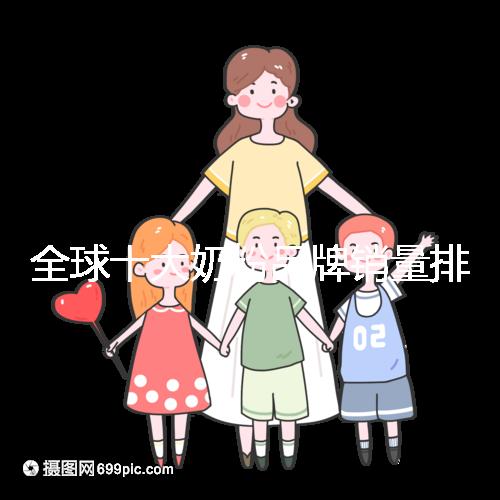 全球十大奶粉品牌銷量排名榜，大眾一致的選擇原來是它