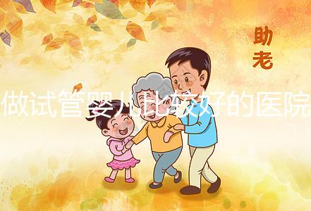 做試管嬰兒比較好的醫(yī)院在哪？