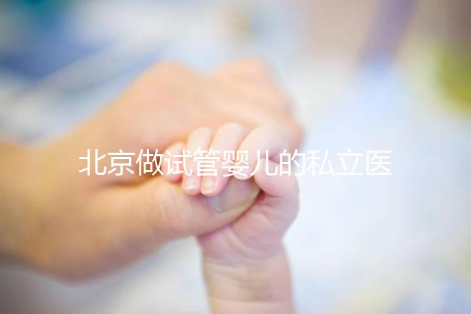 北京做試管嬰兒的私立醫(yī)院排名？北京十大私立試管醫(yī)院排名？