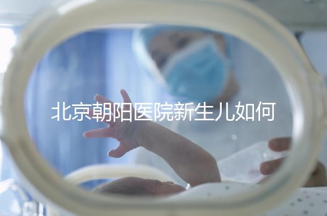 北京朝陽(yáng)醫(yī)院新生兒如何在一分鐘內(nèi)登記，包括登記方法