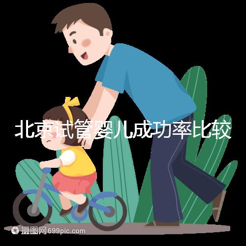 北京試管嬰兒成功率比較高的醫院,這幾家醫院本地都說不錯