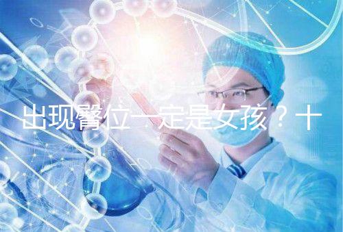 出現(xiàn)臀位一定是女孩？十臀九女的說法真沒科學(xué)依據(jù)