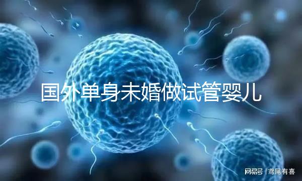 國外單身未婚做試管嬰兒價格多少？附試管費用明細