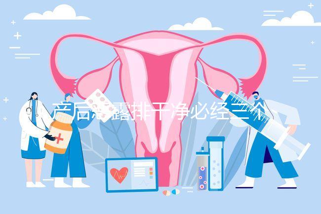 產(chǎn)后惡露排干凈必經(jīng)三個(gè)階段，從顏色即可判斷恢復(fù)情況