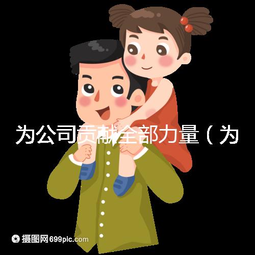 為公司貢獻全部力量(為公司貢獻全部力量的句子)