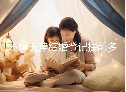 不懂天津結婚登記提前多久預約戳，流程、在哪弄全在這