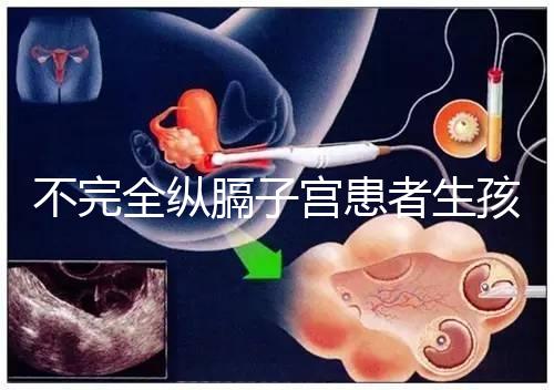 不完全縱膈子宮患者生孩子，送你3種實踐有效的方法！