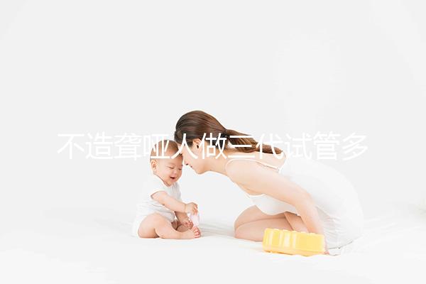 不造聾啞人做三代試管多少錢一次戳，有沒有補(bǔ)貼60s找出