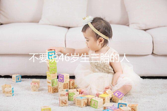 不要說46歲生三胎的人不多看完這些例子，你就明白了