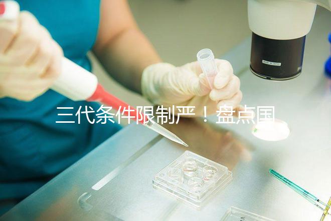 三代條件限制嚴！盤點國內為什么限制三代試管嬰兒？