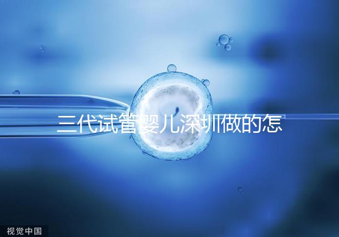 三代試管嬰兒深圳做的怎么樣？