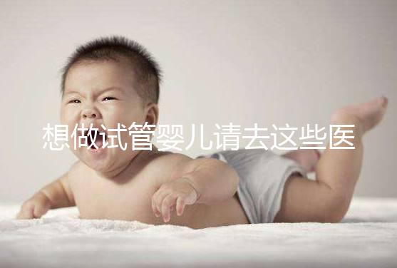 想做試管嬰兒請去這些醫(yī)療機構,不要被騙!