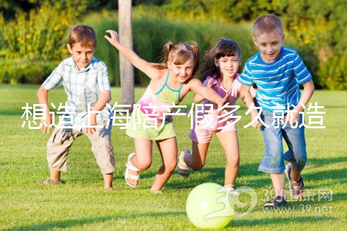 想造上海陪產(chǎn)假多久就造廢戳，這個時(shí)候最遲要注意