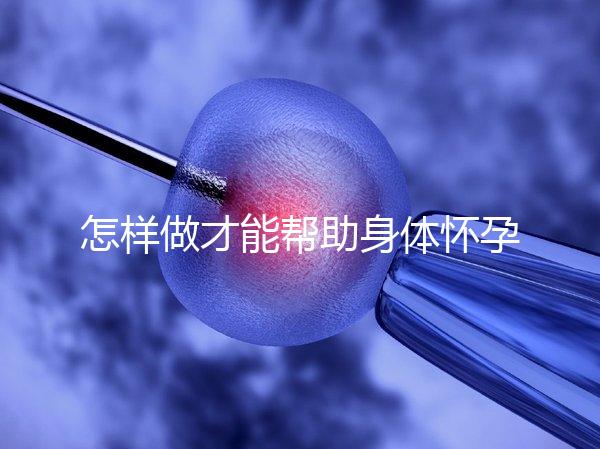 怎樣做才能幫助身體懷孕？
