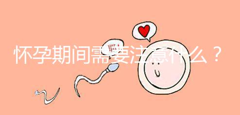 懷孕期間需要注意什么？