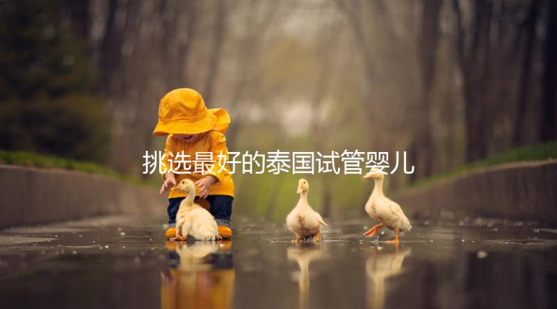 挑選最好的泰國試管嬰兒醫(yī)院不迷茫，就看這7點(diǎn)硬性標(biāo)準(zhǔn)