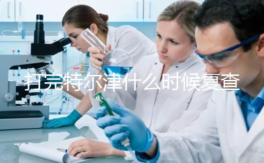 打完特爾津什么時候復查這個，關鍵在于病人停止注射多久