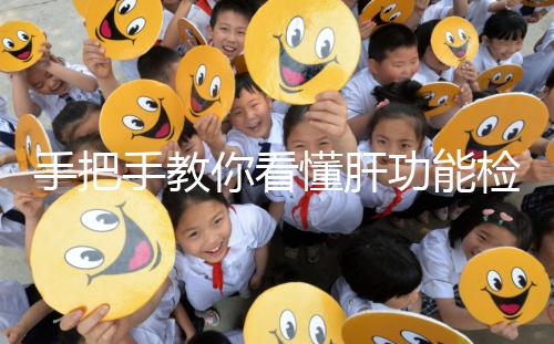 手把手教你看懂肝功能檢查報告單，識別各項指標范圍是關鍵