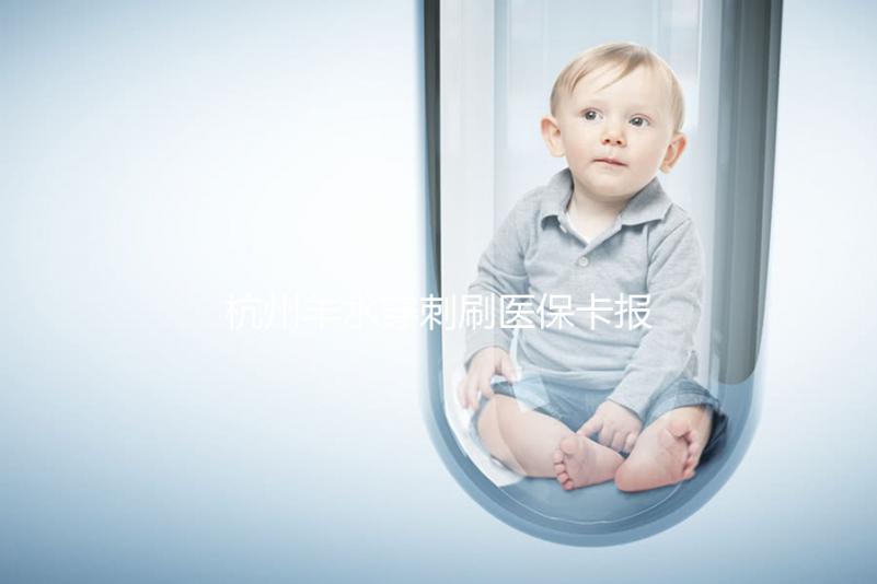 杭州羊水穿刺刷醫(yī)保卡報(bào)銷后費(fèi)用不高，選對(duì)醫(yī)院開銷更少