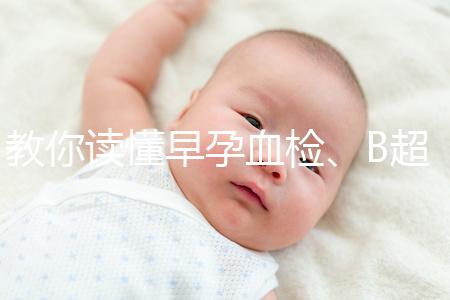 教你讀懂早孕血檢、B超檢查報(bào)告單,這3個(gè)指標(biāo)很關(guān)鍵