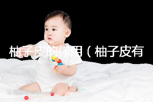 柚子皮的作用(柚子皮有什么功效作用)