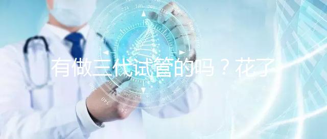 有做三代試管的嗎?花了多少錢啊都?
