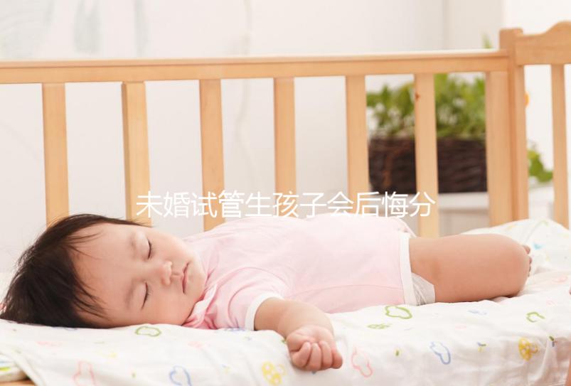 未婚試管生孩子會(huì)后悔分人嗎？專家?guī)湍憧偨Y(jié)了什么影響？