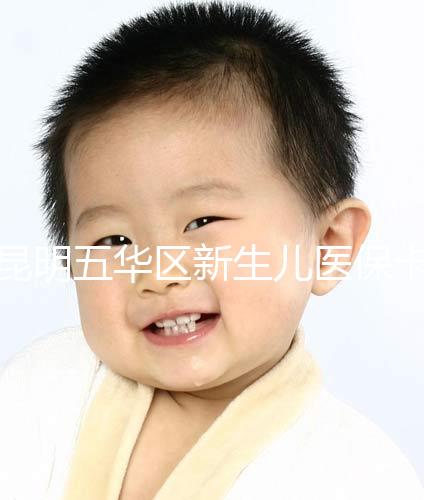 昆明五華區新生兒醫保卡辦理流程、地點公開，限時間別錯過