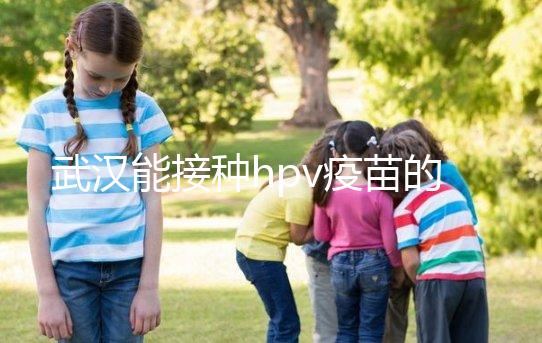武漢能接種hpv疫苗的地方真不少，注射前需要提前聯(lián)系好