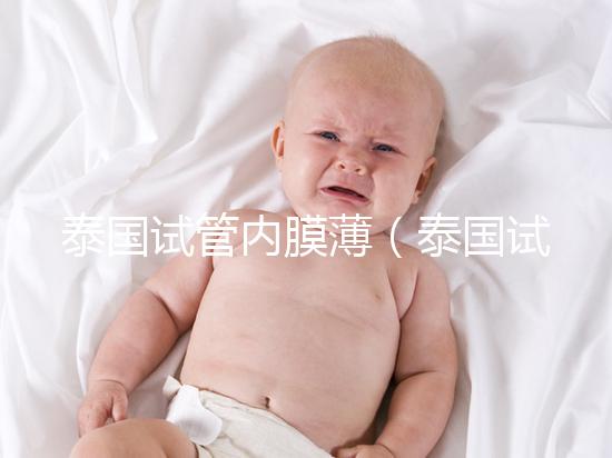 泰國試管內(nèi)膜薄(泰國試管內(nèi)膜薄能移植嗎)