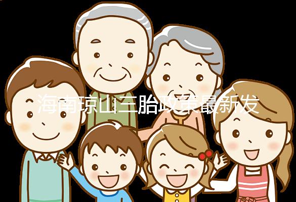 海南瓊山三胎政策最新發(fā)布2024，符合條件都可領(lǐng)補(bǔ)貼