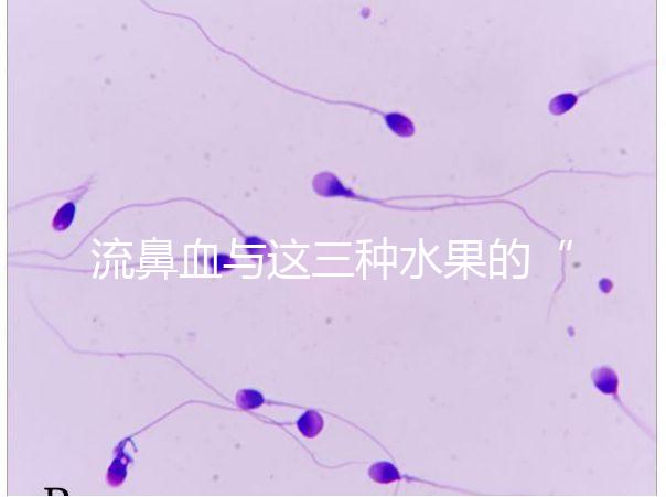 流鼻血與這三種水果的“奇妙”關(guān)系，建議少吃，多補(bǔ)充維生素K可以幫助止血！