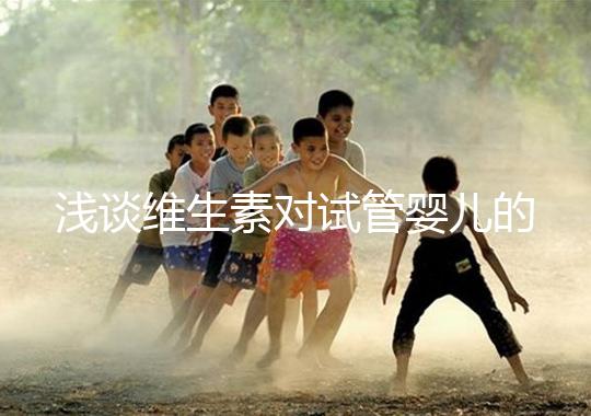 淺談維生素對試管嬰兒的影響，葉酸、維生素D/E吃對了嗎？