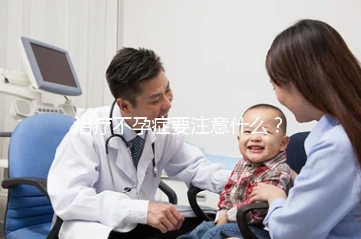 治療不孕癥要注意什么？